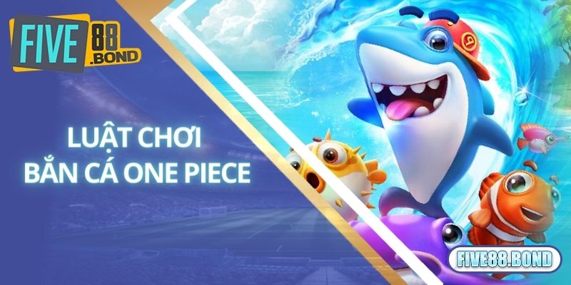 Bắn Cá One Piece - Tham Gia Ngay Nhận Quà Cực Khủng Từ Five88 1 Tiết lộ luật chơi bắn cá One Piece cực dễ