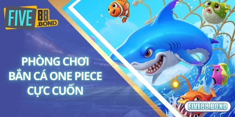 Bắn Cá One Piece - Tham Gia Ngay Nhận Quà Cực Khủng Từ Five88 2 Phòng thử sức bắn cá One Piece hấp dẫn