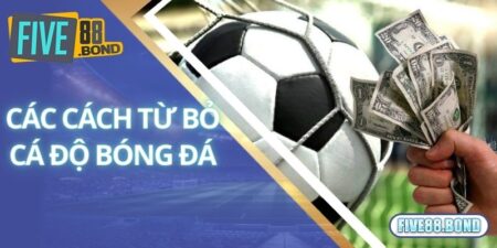 Cách Từ Bỏ Cá Độ Bóng Đá Hiệu Quả Từ Chuyên Gia Five88