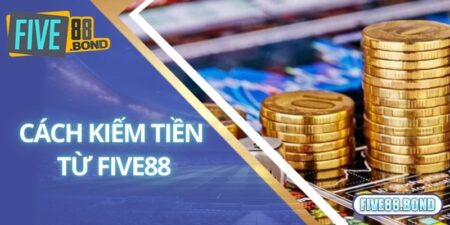 cách kiếm tiền từ five88