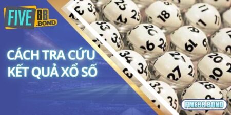Cách Tra Kết Quả Xổ Số Đơn Giản Dành Cho Tân Binh Tại Five88