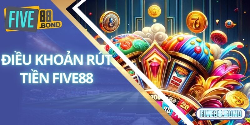 Điều khoản áp dụng khi tiến hành rút tiền Five88