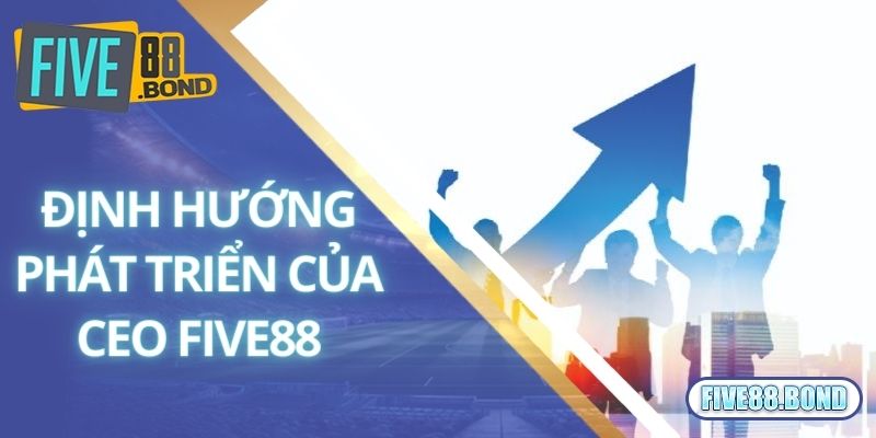 CEO Five88 đưa ra định hướng phát triển nhà cái
