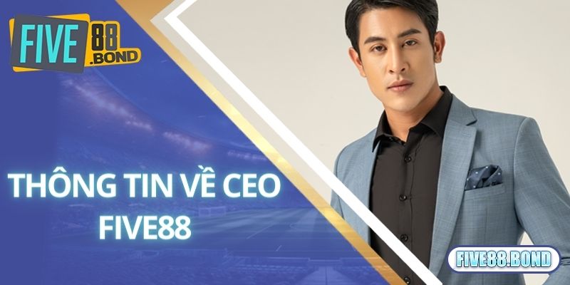 Giới thiệu một số thông tin về CEO Five88 nổi tiếng