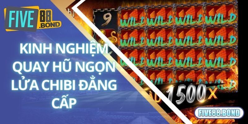 Kinh nghiệm quay hũ ngọn lửa Chibi đẳng cấp