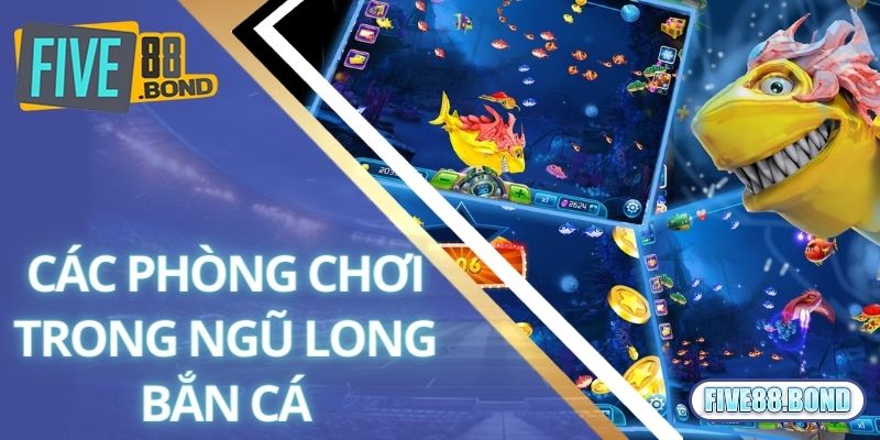 Các phòng chơi trong ngũ long bắn cá