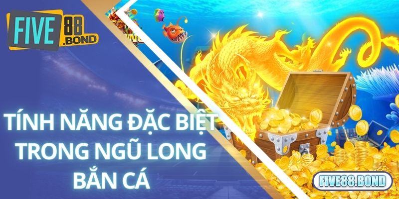 Những tính năng đặc biệt trong ngũ long bắn cá