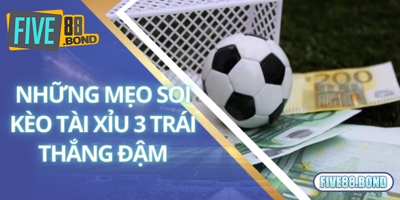Những mẹo soi kèo tài xỉu 3 trái thắng đậm