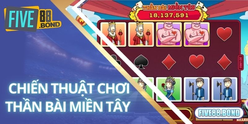 Kinh Nghiệm Chơi Thần Bài Miền Tây - Game Mới Tại Five88 3 Chiến thuật chơi thần bài miền Tây nhận thưởng khủng